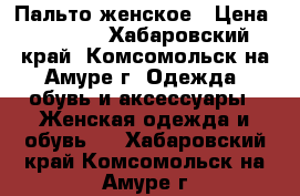 Пальто женское › Цена ­ 5 500 - Хабаровский край, Комсомольск-на-Амуре г. Одежда, обувь и аксессуары » Женская одежда и обувь   . Хабаровский край,Комсомольск-на-Амуре г.